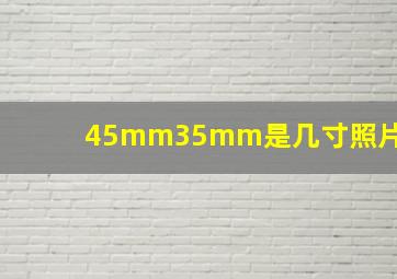 45mm35mm是几寸照片