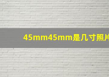 45mm45mm是几寸照片