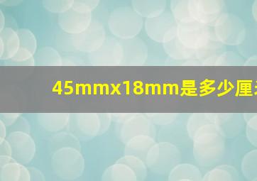 45mmx18mm是多少厘米