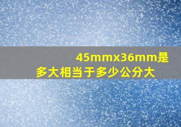 45mmx36mm是多大相当于多少公分大