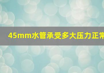 45mm水管承受多大压力正常