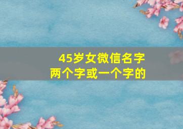 45岁女微信名字两个字或一个字的