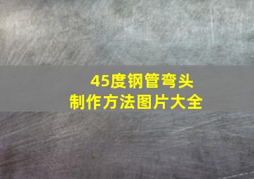 45度钢管弯头制作方法图片大全