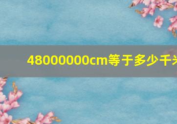 48000000cm等于多少千米