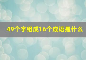 49个字组成16个成语是什么