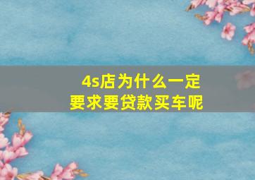 4s店为什么一定要求要贷款买车呢