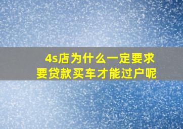 4s店为什么一定要求要贷款买车才能过户呢