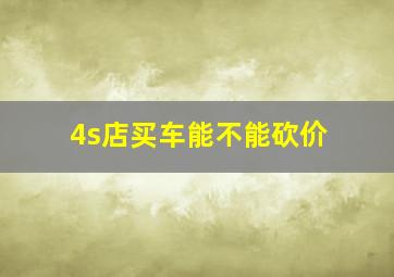 4s店买车能不能砍价