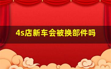 4s店新车会被换部件吗