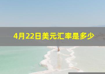 4月22日美元汇率是多少