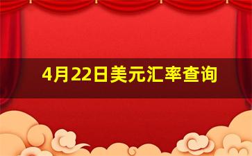 4月22日美元汇率查询