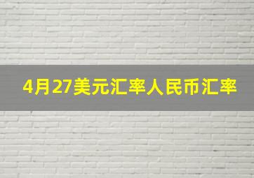 4月27美元汇率人民币汇率