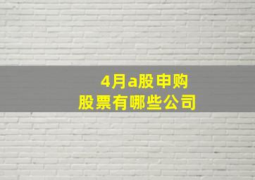 4月a股申购股票有哪些公司