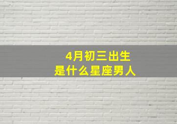 4月初三出生是什么星座男人