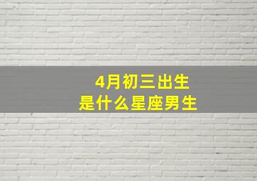 4月初三出生是什么星座男生