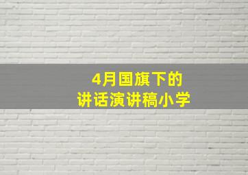 4月国旗下的讲话演讲稿小学