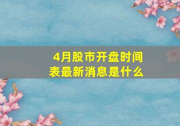 4月股市开盘时间表最新消息是什么