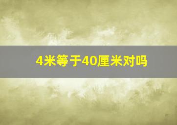 4米等于40厘米对吗