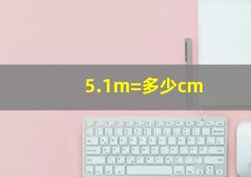 5.1m=多少cm