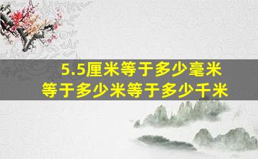 5.5厘米等于多少毫米等于多少米等于多少千米