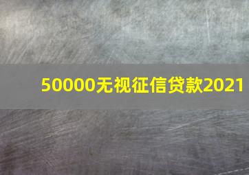 50000无视征信贷款2021