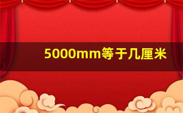 5000mm等于几厘米