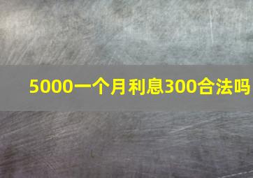 5000一个月利息300合法吗