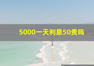 5000一天利息50贵吗