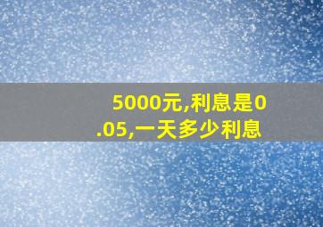 5000元,利息是0.05,一天多少利息