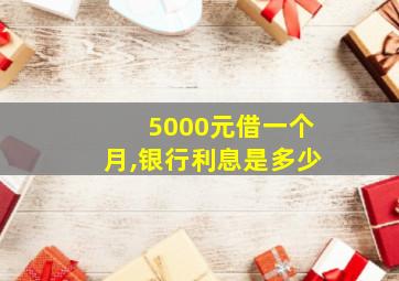 5000元借一个月,银行利息是多少