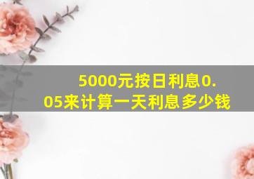 5000元按日利息0.05来计算一天利息多少钱