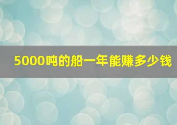 5000吨的船一年能赚多少钱