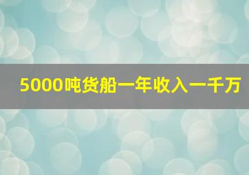 5000吨货船一年收入一千万