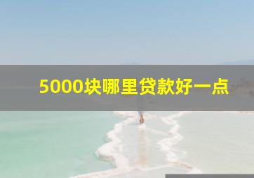 5000块哪里贷款好一点