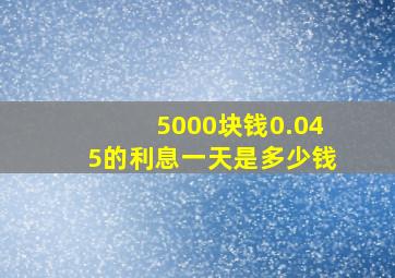 5000块钱0.045的利息一天是多少钱