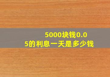 5000块钱0.05的利息一天是多少钱