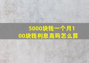 5000块钱一个月100块钱利息高吗怎么算