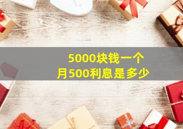 5000块钱一个月500利息是多少