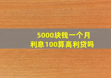 5000块钱一个月利息100算高利贷吗