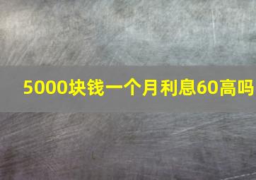 5000块钱一个月利息60高吗