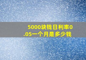 5000块钱日利率0.05一个月是多少钱