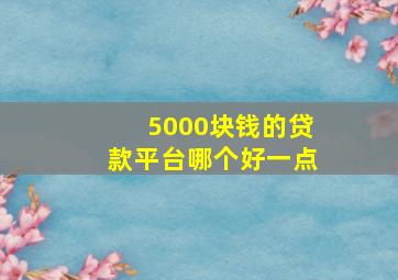 5000块钱的贷款平台哪个好一点