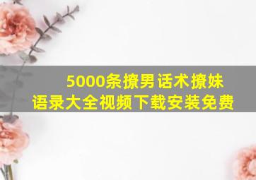 5000条撩男话术撩妹语录大全视频下载安装免费