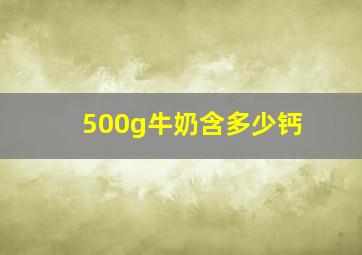 500g牛奶含多少钙