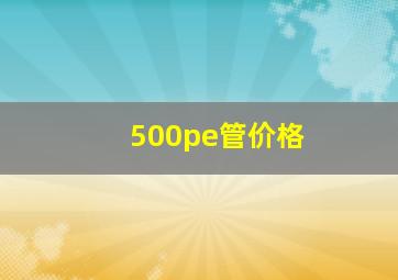 500pe管价格