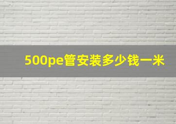 500pe管安装多少钱一米