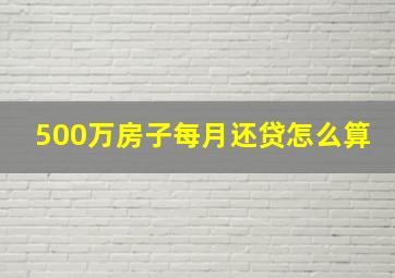 500万房子每月还贷怎么算