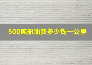 500吨船油费多少钱一公里