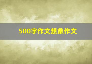 500字作文想象作文