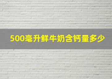 500毫升鲜牛奶含钙量多少